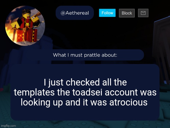 aethereal's forsaken template | I just checked all the templates the toadsei account was looking up and it was atrocious | image tagged in aethereal's forsaken template | made w/ Imgflip meme maker