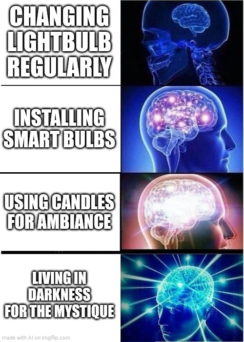 You Didn't Have To Cut Me Up | CHANGING LIGHTBULB REGULARLY; INSTALLING SMART BULBS; USING CANDLES FOR AMBIANCE; LIVING IN DARKNESS FOR THE MYSTIQUE | image tagged in memes,expanding brain | made w/ Imgflip meme maker