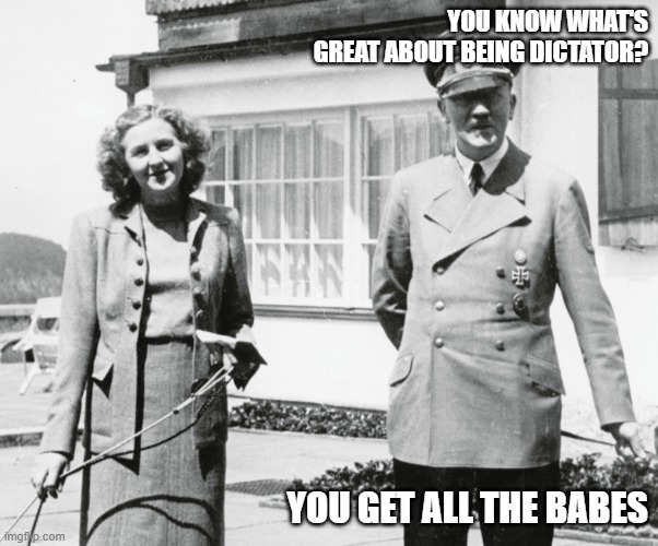 YOU KNOW WHAT'S GREAT ABOUT BEING DICTATOR? YOU GET ALL THE BABES | made w/ Imgflip meme maker
