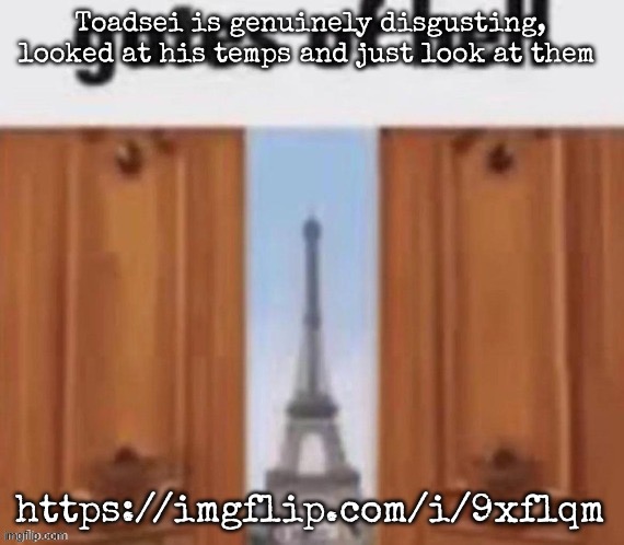 The next | Toadsei is genuinely disgusting, looked at his temps and just look at them; https://imgflip.com/i/9xflqm | image tagged in the gates of hell,msmg | made w/ Imgflip meme maker