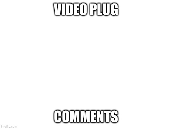 Idk | VIDEO PLUG; COMMENTS | made w/ Imgflip meme maker