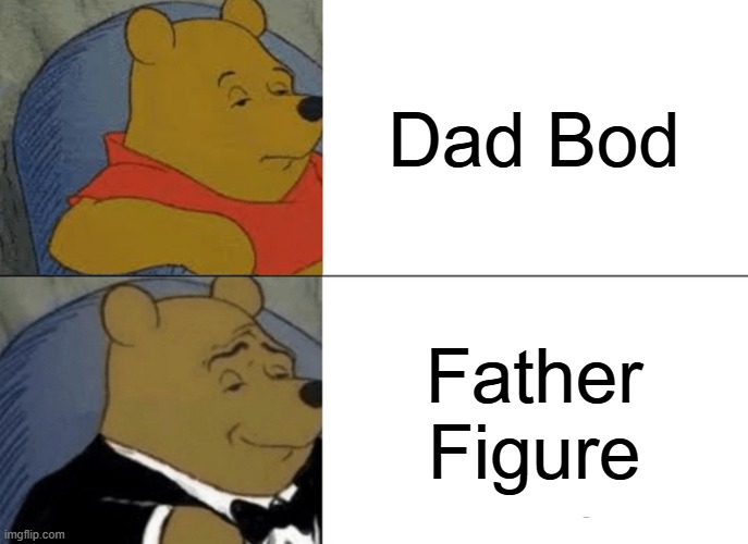 Tuxedo Winnie The Pooh | Dad Bod; Father Figure | image tagged in memes,tuxedo winnie the pooh,dads | made w/ Imgflip meme maker