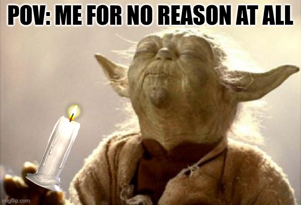 yoda smell | POV: ME FOR NO REASON AT ALL | image tagged in yoda smell | made w/ Imgflip meme maker