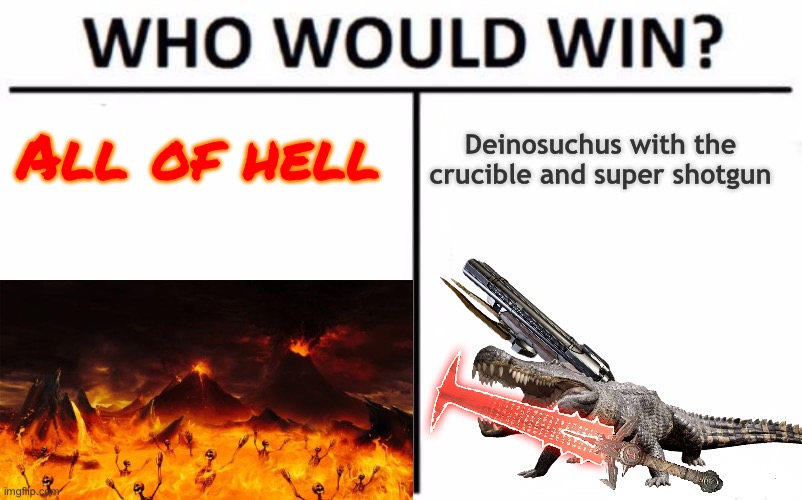 Yes | Deinosuchus with the crucible and super shotgun; All of hell | image tagged in memes,who would win | made w/ Imgflip meme maker