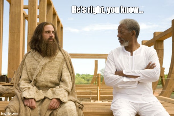 Evan Almighty and god | He's right, you know... | image tagged in evan almighty and god | made w/ Imgflip meme maker