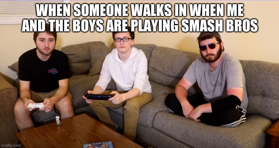 the boys | WHEN SOMEONE WALKS IN WHEN ME AND THE BOYS ARE PLAYING SMASH BROS | image tagged in the boys | made w/ Imgflip meme maker