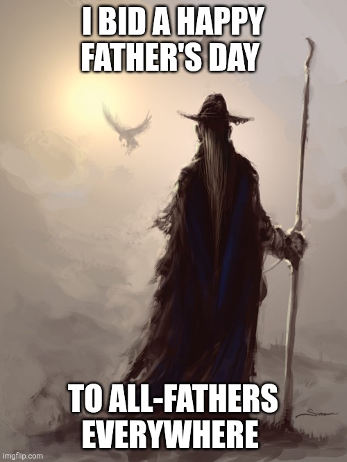 Happy All-Fathers Day | I BID A HAPPY FATHER'S DAY; TO ALL-FATHERS EVERYWHERE | image tagged in odin1 | made w/ Imgflip meme maker