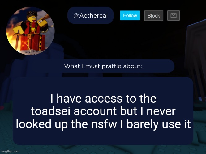 aethereal's forsaken template | I have access to the toadsei account but I never looked up the nsfw I barely use it | image tagged in aethereal's forsaken template | made w/ Imgflip meme maker