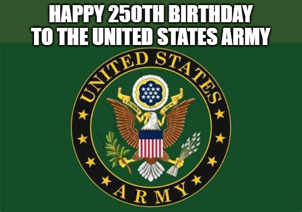 Happy Birthday to the United States Army! If you served, mention it in the comments. | HAPPY 250TH BIRTHDAY TO THE UNITED STATES ARMY | image tagged in united states army,250th birthday,maga,america | made w/ Imgflip meme maker