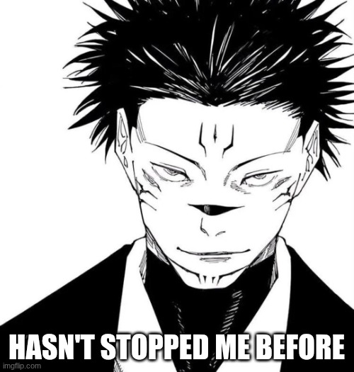 Sukuna Locked In | HASN'T STOPPED ME BEFORE | image tagged in sukuna locked in | made w/ Imgflip meme maker