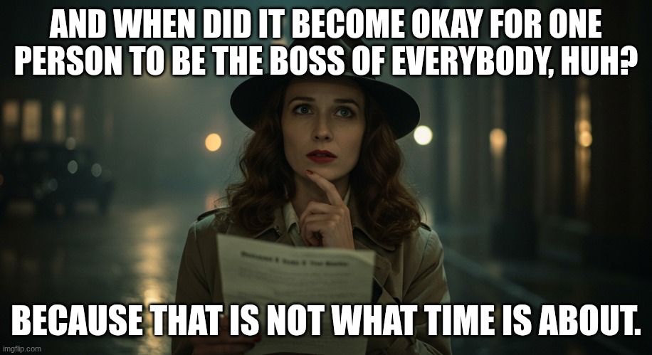 Just as CUTE as Ceasar | AND WHEN DID IT BECOME OKAY FOR ONE PERSON TO BE THE BOSS OF EVERYBODY, HUH? BECAUSE THAT IS NOT WHAT TIME IS ABOUT. | image tagged in the matrix,philosophy,metacognition,satire | made w/ Imgflip meme maker
