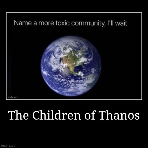 Real | The Children of Thanos | | image tagged in funny,demotivationals | made w/ Imgflip demotivational maker