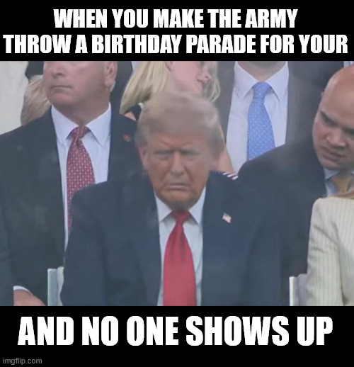 WHEN YOU MAKE THE ARMY THROW A BIRTHDAY PARADE FOR YOUR; AND NO ONE SHOWS UP | made w/ Imgflip meme maker