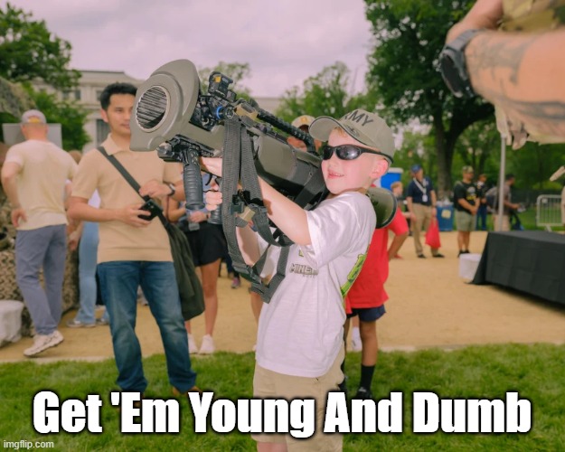Get 'Em Young And Dumb! | Get 'Em Young And Dumb | image tagged in military industrial complex,wehrmacht,warmongering,belligerence,bellicosity | made w/ Imgflip meme maker