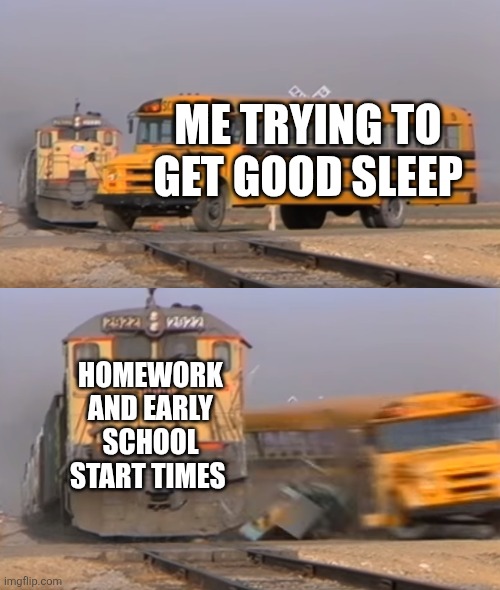 I hate it because Students get like 4 hours of sleep due to both the early start time and homework but good thing it's summer br | ME TRYING TO GET GOOD SLEEP; HOMEWORK AND EARLY SCHOOL START TIMES | image tagged in a train hitting a school bus | made w/ Imgflip meme maker
