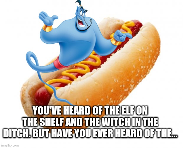 guess the rhyme pt.2 | YOU'VE HEARD OF THE ELF ON THE SHELF AND THE WITCH IN THE DITCH. BUT HAVE YOU EVER HEARD OF THE… | image tagged in hot dog,guess,rhyme | made w/ Imgflip meme maker
