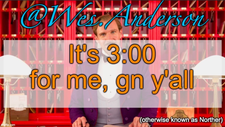 Wes.Anderson temp | It's 3:00 for me, gn y'all | image tagged in wes anderson temp | made w/ Imgflip meme maker