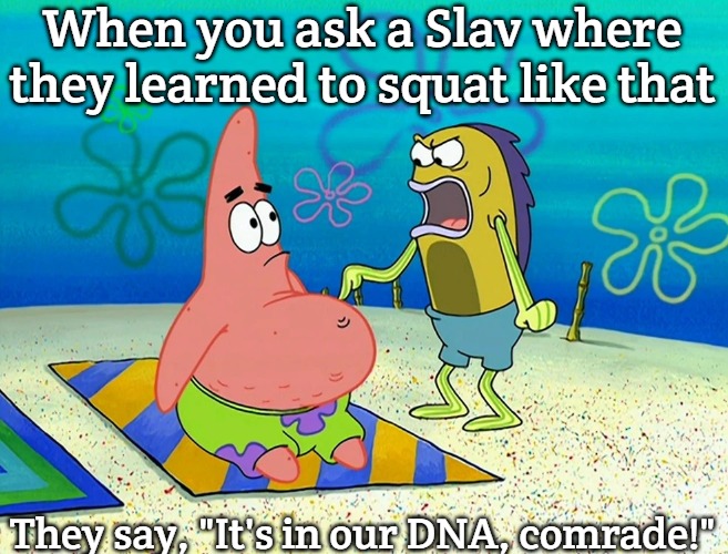 Tubby | When you ask a Slav where they learned to squat like that; They say, "It's in our DNA, comrade!" | image tagged in tubby,slavic lives matter | made w/ Imgflip meme maker