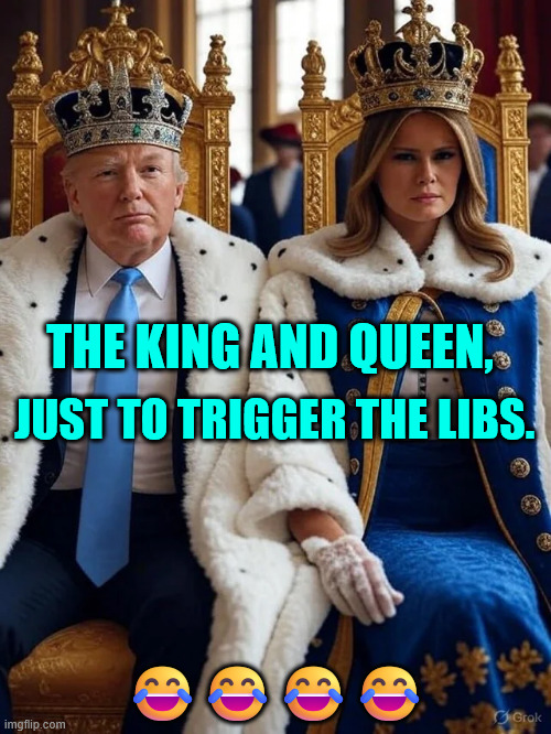 Lib delusions of a king and queen... | JUST TO TRIGGER THE LIBS. THE KING AND QUEEN, 😂😂😂😂 | image tagged in political,reposts,lib delusions of a king and queen,lol | made w/ Imgflip meme maker