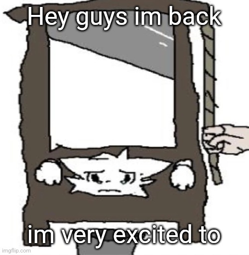 silly cat being beheaded or smth | Hey guys im back; im very excited to | image tagged in silly cat being beheaded or smth | made w/ Imgflip meme maker