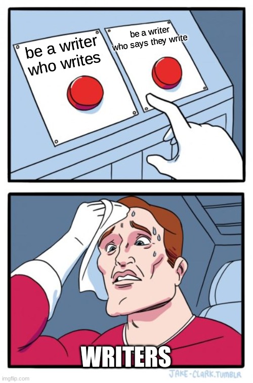 Two Buttons | be a writer who says they write; be a writer who writes; WRITERS | image tagged in memes,two buttons,writers | made w/ Imgflip meme maker