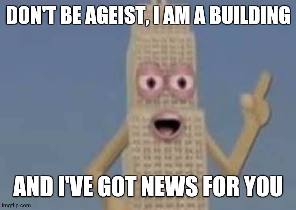 DON'T BE AGEIST, I AM A BUILDING AND I'VE GOT NEWS FOR YOU | made w/ Imgflip meme maker