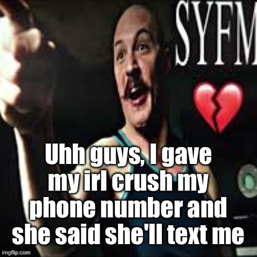 Holy shit guys | Uhh guys, I gave my irl crush my phone number and she said she'll text me | image tagged in charles bronson syfm | made w/ Imgflip meme maker