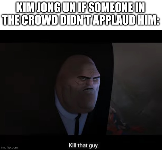 kill that guy | KIM JONG UN IF SOMEONE IN THE CROWD DIDN’T APPLAUD HIM: | image tagged in kill that guy | made w/ Imgflip meme maker