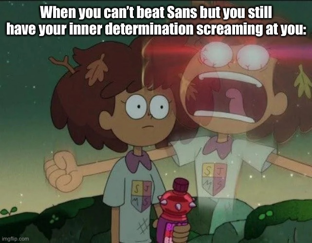 hey, it’s my old temp I had! Anyways, does this happen sometimes? | When you can’t beat Sans but you still have your inner determination screaming at you: | image tagged in internal screaming anne | made w/ Imgflip meme maker