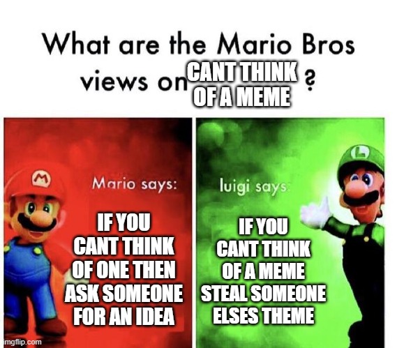 yea | CANT THINK OF A MEME; IF YOU CANT THINK OF ONE THEN ASK SOMEONE FOR AN IDEA; IF YOU CANT THINK OF A MEME STEAL SOMEONE ELSES THEME | image tagged in mario bros views | made w/ Imgflip meme maker