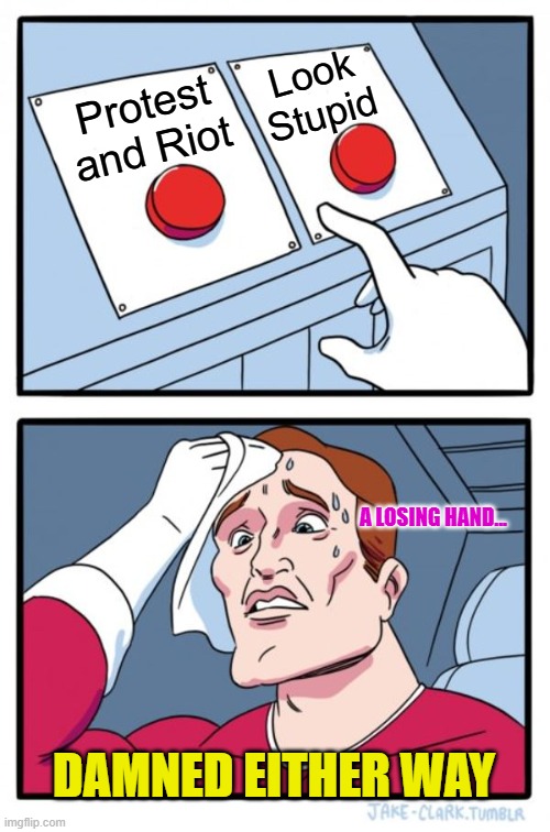 Two Buttons | Look Stupid; Protest and Riot; A LOSING HAND... DAMNED EITHER WAY | image tagged in memes,two buttons | made w/ Imgflip meme maker