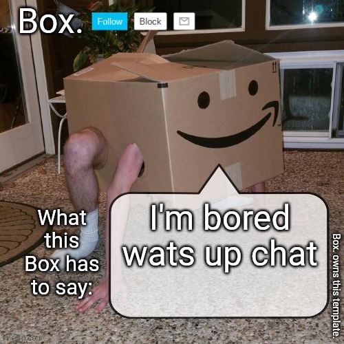 Box. is back. | I'm bored wats up chat | image tagged in box announcement template | made w/ Imgflip meme maker