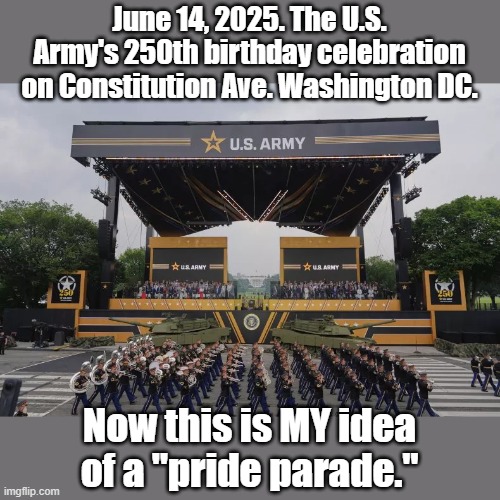 The U.S. Army | June 14, 2025. The U.S. Army's 250th birthday celebration on Constitution Ave. Washington DC. Now this is MY idea of a "pride parade." | image tagged in us army,parade,anniversary,president trump,donald trump | made w/ Imgflip meme maker