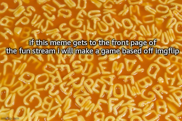 game | if this meme gets to the front page of the fun stream i will make a game based off imgflip | image tagged in alphabet soup | made w/ Imgflip meme maker