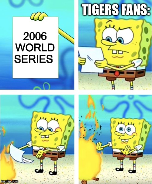All Tigers fans | TIGERS FANS:; 2006 WORLD SERIES | image tagged in spongebob burning paper | made w/ Imgflip meme maker