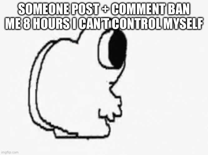 Ass | SOMEONE POST + COMMENT BAN ME 8 HOURS I CAN’T CONTROL MYSELF | image tagged in ass | made w/ Imgflip meme maker