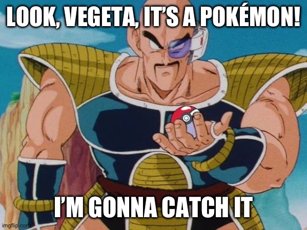 LOOK, VEGETA, IT’S A POKÉMON! I’M GONNA CATCH IT | made w/ Imgflip meme maker