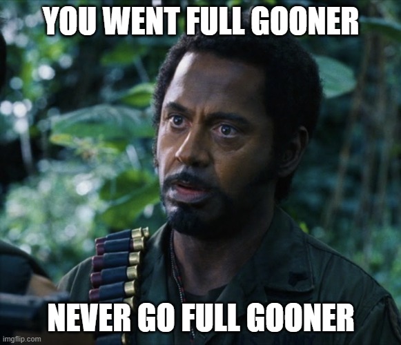 never go full gooner | YOU WENT FULL GOONER; NEVER GO FULL GOONER | image tagged in never go full | made w/ Imgflip meme maker