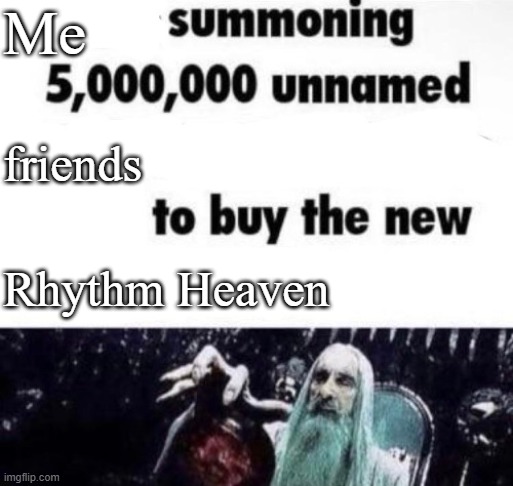 X summoning 5,000,000 unnamed x to buy the new x | Me; friends; Rhythm Heaven | image tagged in x summoning 5 000 000 unnamed x to buy the new x | made w/ Imgflip meme maker