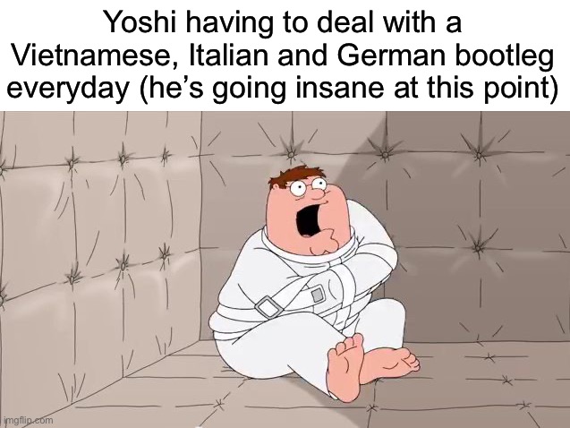 Insanity Peter | Yoshi having to deal with a Vietnamese, Italian and German bootleg everyday (he’s going insane at this point) | image tagged in insanity peter,msmg | made w/ Imgflip meme maker
