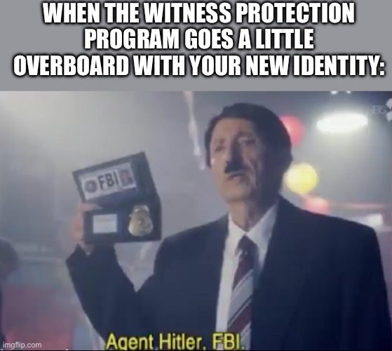 Agent Hitler, FBI, third reich division | WHEN THE WITNESS PROTECTION PROGRAM GOES A LITTLE OVERBOARD WITH YOUR NEW IDENTITY: | image tagged in agent hitler fbi,dark humor | made w/ Imgflip meme maker