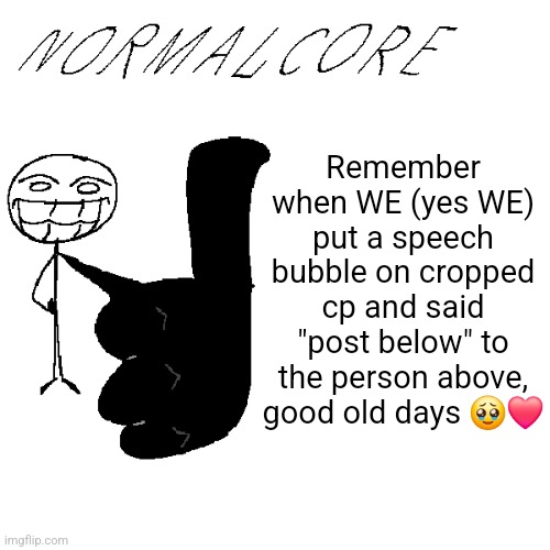 e.g. X all the Y | Remember when WE (yes WE) put a speech bubble on cropped cp and said "post below" to the person above, good old days 🥹❤️ | image tagged in e g x all the y | made w/ Imgflip meme maker
