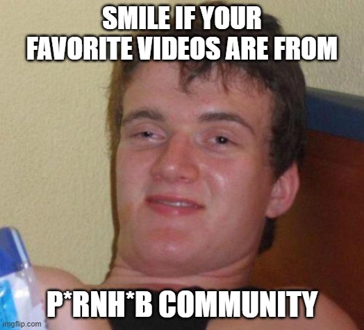 Smile if... | SMILE IF YOUR FAVORITE VIDEOS ARE FROM; P*RNH*B COMMUNITY | image tagged in stoned guy | made w/ Imgflip meme maker