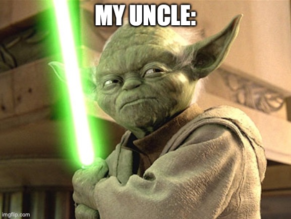 Yoda Lightsaber | MY UNCLE: | image tagged in yoda lightsaber | made w/ Imgflip meme maker