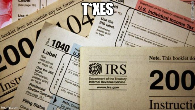 Taxes | T*XES | image tagged in taxes | made w/ Imgflip meme maker