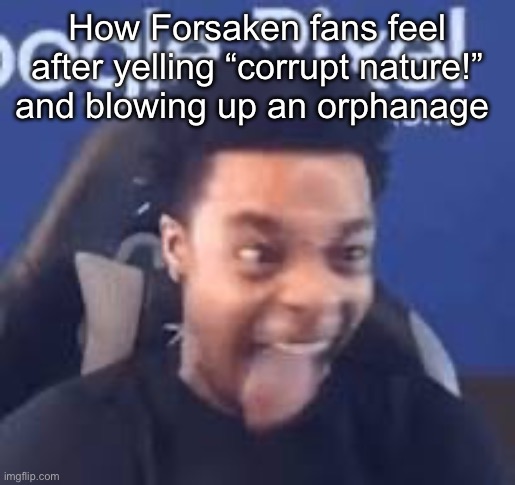 Corrupt nature my ass | How Forsaken fans feel after yelling “corrupt nature!” and blowing up an orphanage | image tagged in flightreacts tongue out | made w/ Imgflip meme maker