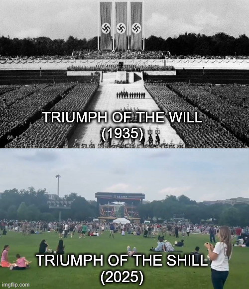 That's uh... Not the turnout Trump was probably expecting. | TRIUMPH OF THE WILL
(1935); TRIUMPH OF THE SHILL
(2025) | image tagged in donald trump,military,fascism,nazis | made w/ Imgflip meme maker