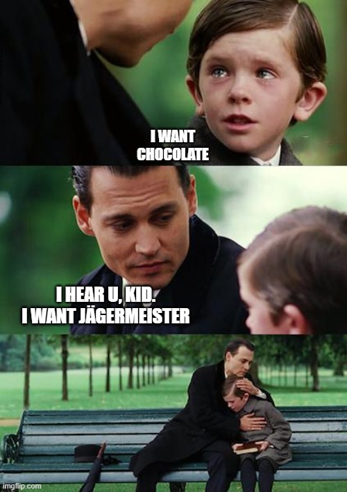 (T⌓T) | I WANT
CHOCOLATE; I HEAR U, KID.
I WANT JÄGERMEISTER | image tagged in memes,finding neverland | made w/ Imgflip meme maker