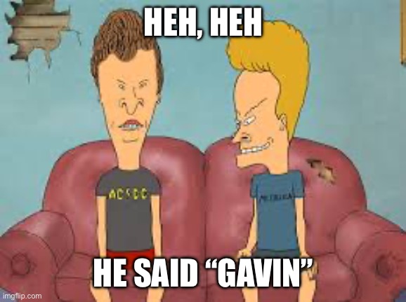 HEH, HEH HE SAID “GAVIN” | image tagged in bevis n butthead | made w/ Imgflip meme maker