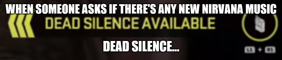 I could probably name 1 or 2 users who exclusively use these AI generators. | WHEN SOMEONE ASKS IF THERE'S ANY NEW NIRVANA MUSIC; DEAD SILENCE... | image tagged in dead silence available mw2,wait wtf is this meme | made w/ Imgflip meme maker